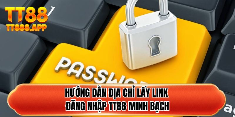 Hướng dẫn địa chỉ lấy link đăng nhập TT88 minh bạch