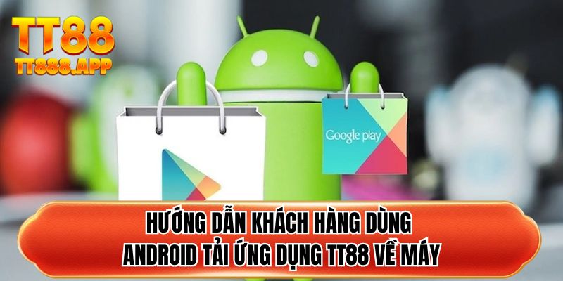 Hướng dẫn khách hàng dùng Android tải ứng dụng TT88 về máy