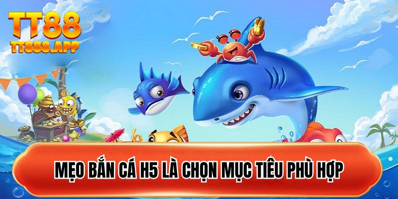 Mẹo bắn cá H5 là chọn mục tiêu phù hợp