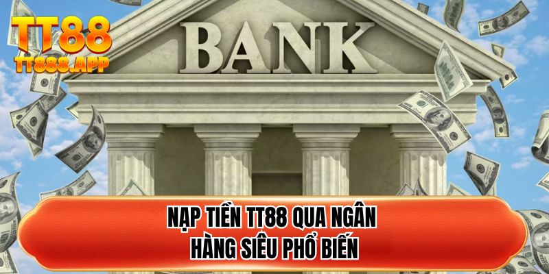 Nạp tiền TT88 qua ngân hàng siêu phổ biến